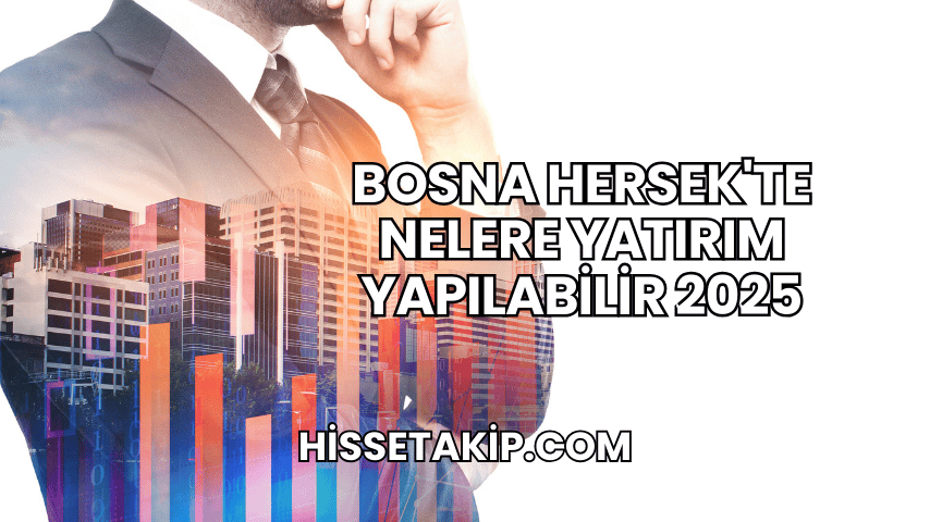 Bosna Hersek'te Nelere Yatırım Yapılabilir 2025