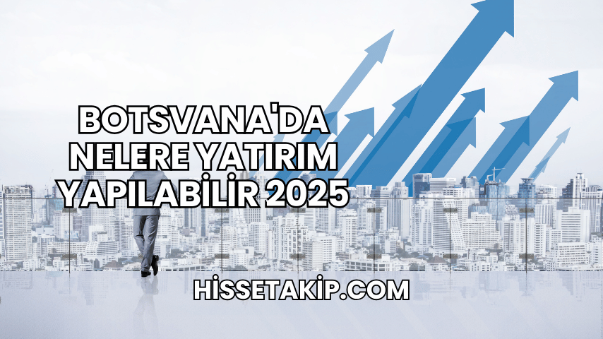 Botsvana'da Nelere Yatırım Yapılabilir 2025