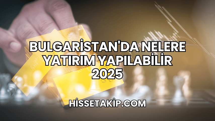 Bulgaristan'da Nelere Yatırım Yapılabilir 2025