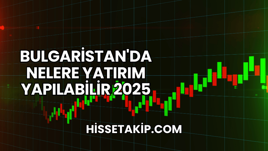 Bulgaristan'da Nelere Yatırım Yapılabilir 2025