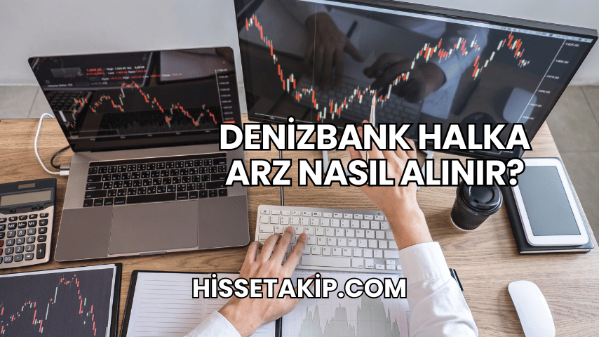 DenizBank Halka Arz Nasıl Alınır?