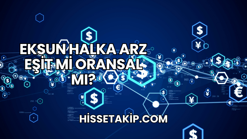 Eksun Halka Arz Eşit mi Oransal mı?