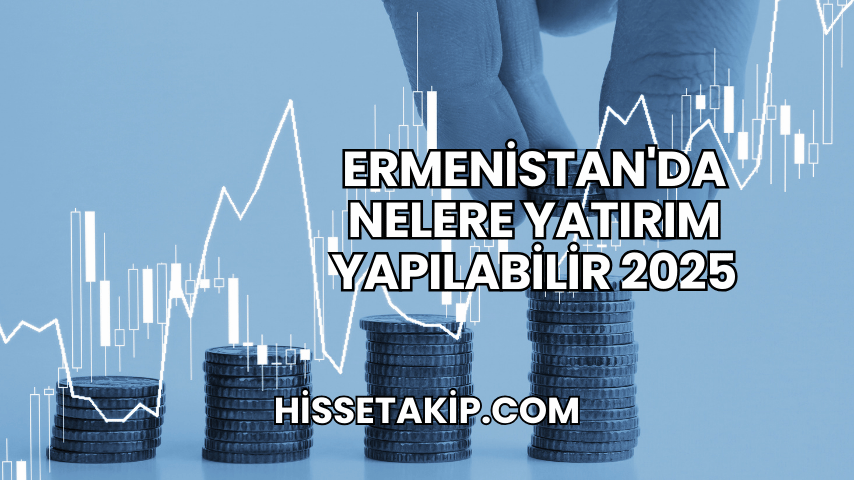 Ermenistan'da Nelere Yatırım Yapılabilir 2025