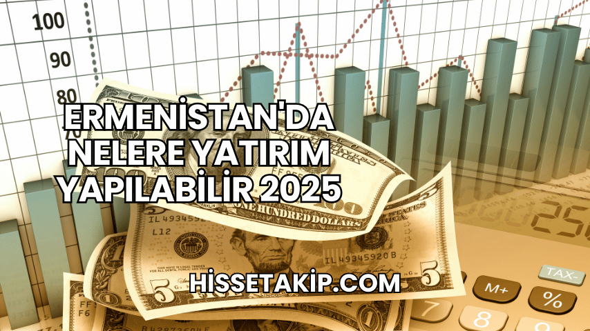 Ermenistan'da Nelere Yatırım Yapılabilir 2025