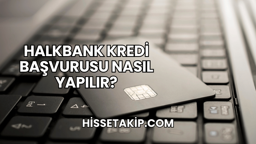 Halkbank Kredi Başvurusu Nasıl Yapılır?