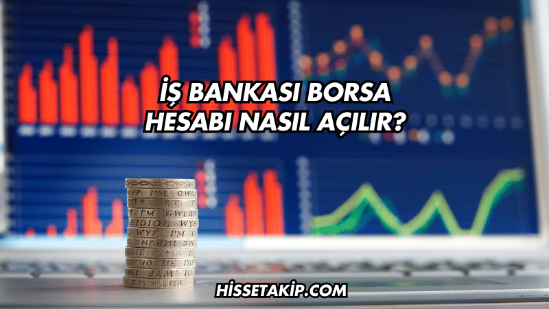 İş Bankası Borsa Hesabı Nasıl Açılır?