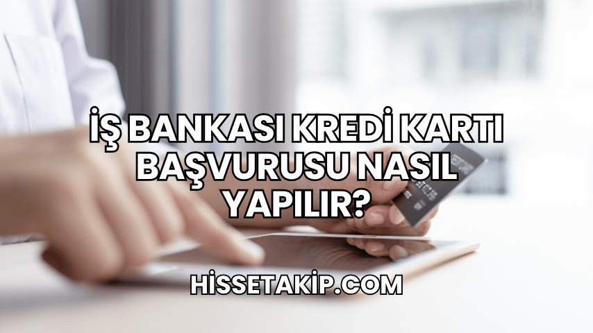 İş Bankası Kredi Kartı Başvurusu Nasıl Yapılır?