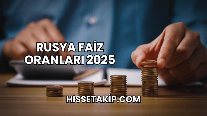 Rusya Faiz Oranları 2025