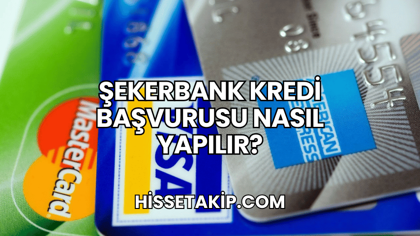 Şekerbank Kredi Başvurusu Nasıl Yapılır?