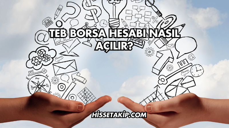 TEB Borsa Hesabı Nasıl Açılır?