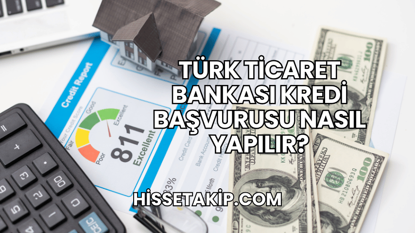 Türk Ticaret Bankası Kredi Başvurusu Nasıl Yapılır?