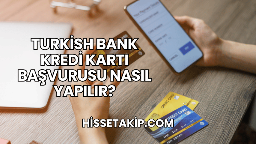 Turkish Bank Kredi Kartı Başvurusu Nasıl Yapılır?