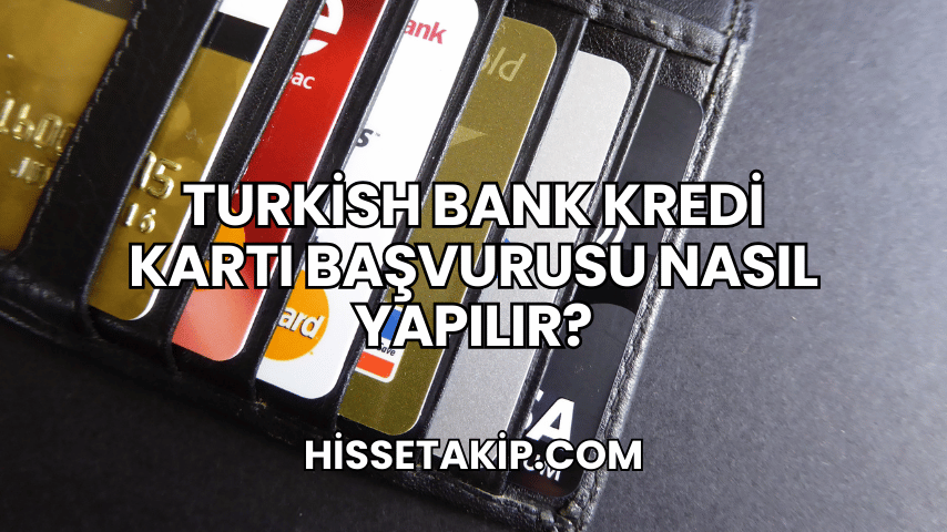 Turkish Bank Kredi Kartı Başvurusu Nasıl Yapılır?